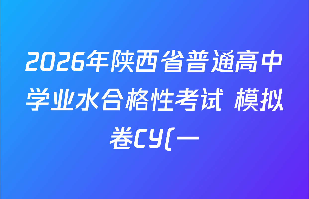 2026年陕西省普通高中学业水合格性考试 模拟卷CY(一)各科答案及试卷(11科全) 2026年陕西省普通高中学业水合格性考试 模拟卷CY(一)各科答案及试卷(11科全)